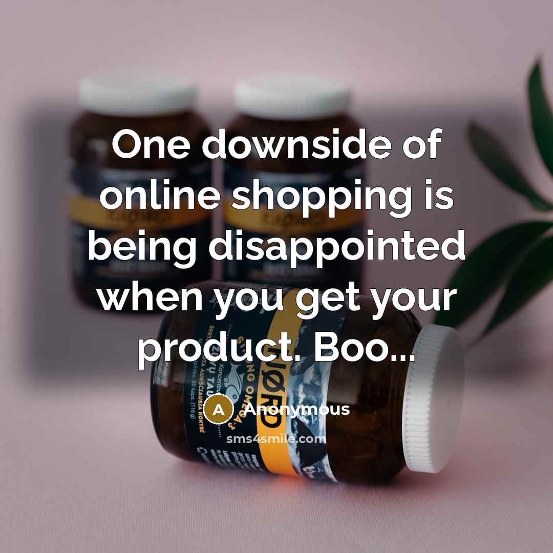 “One downside of online shopping is being disappointed when you get your product. Boo...” quote by Anonymous