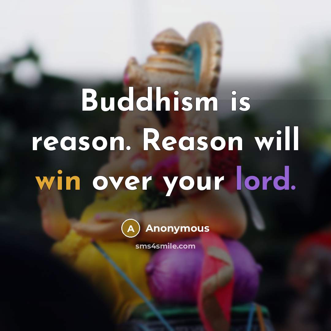 “Buddhism is reason. Reason will win over your lord.” quote by Anonymous