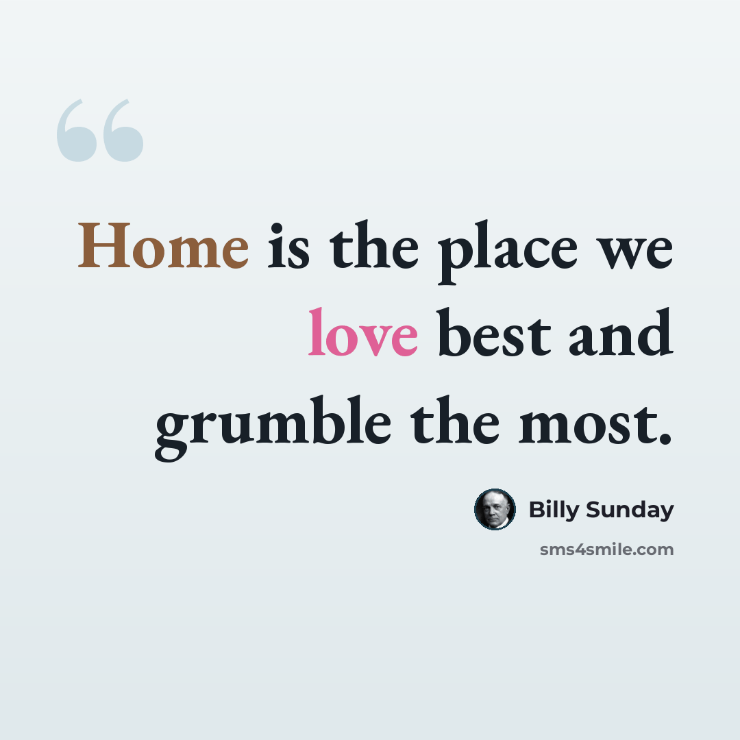 “Home is the place we love best and grumble the most.” quote by Billy Sunday