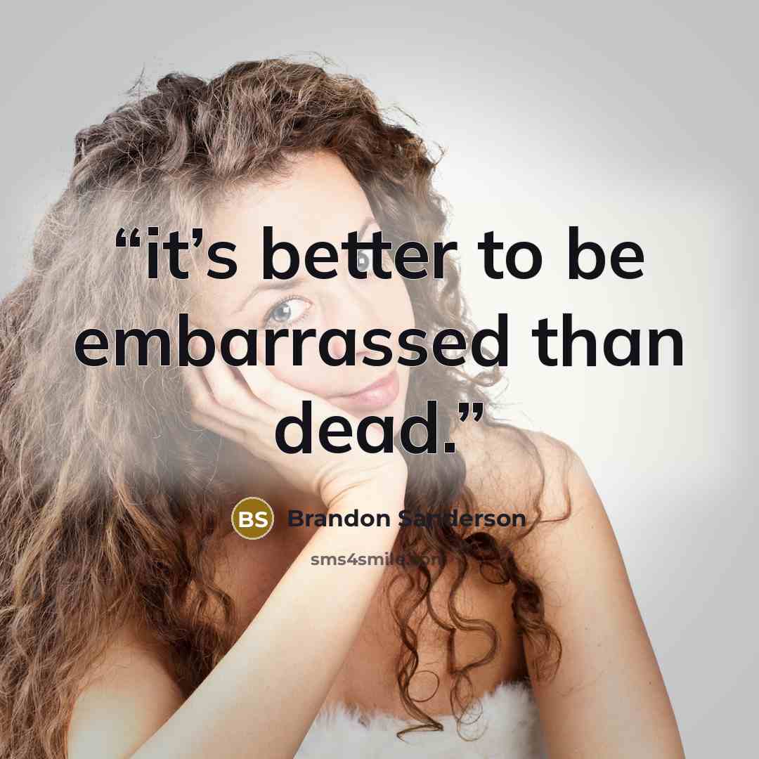 “it’s better to be embarrassed than dead.” quote by Brandon Sanderson