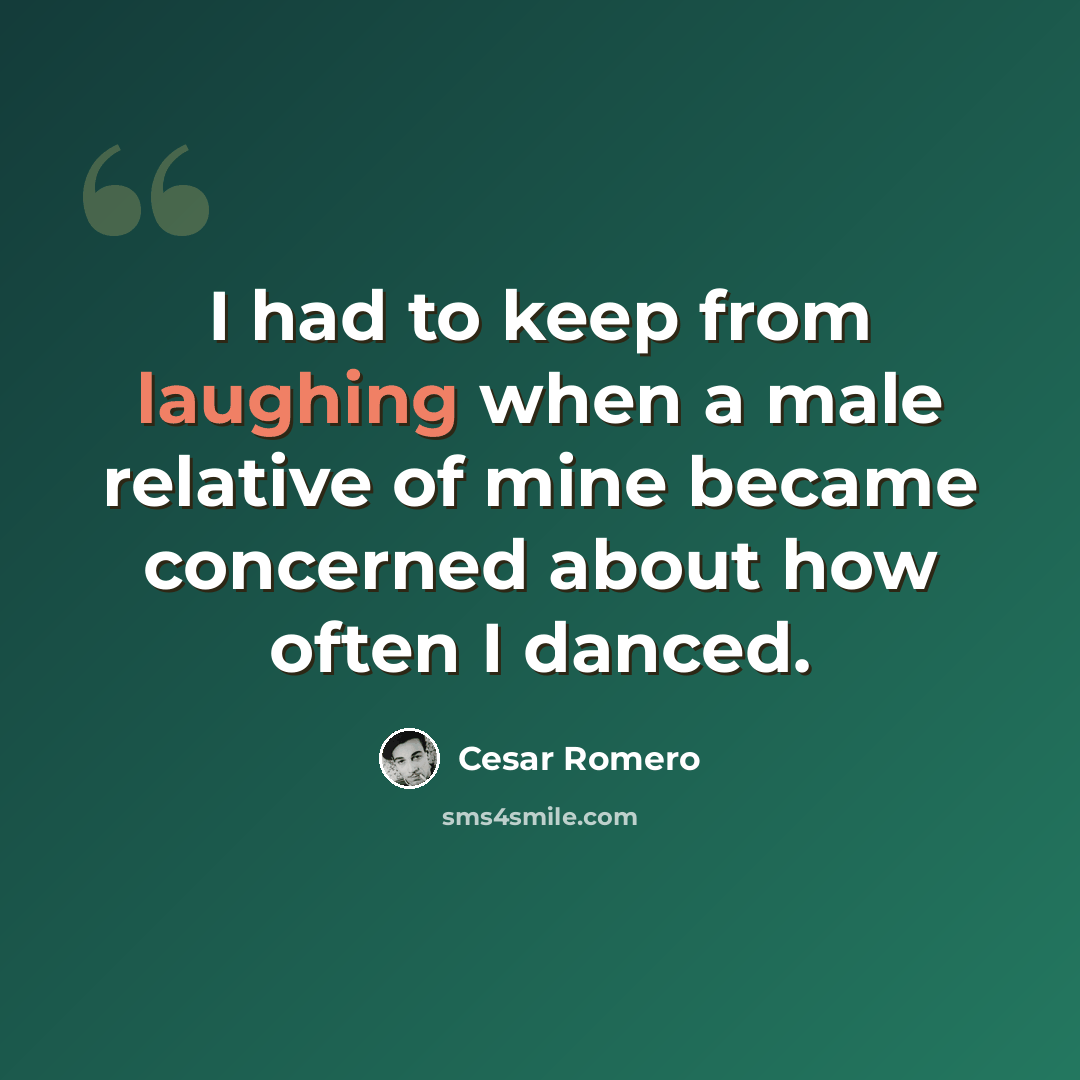 “I had to keep from laughing when a male relative of mine became concerned about how often I danced.” quote by Cesar Romero
