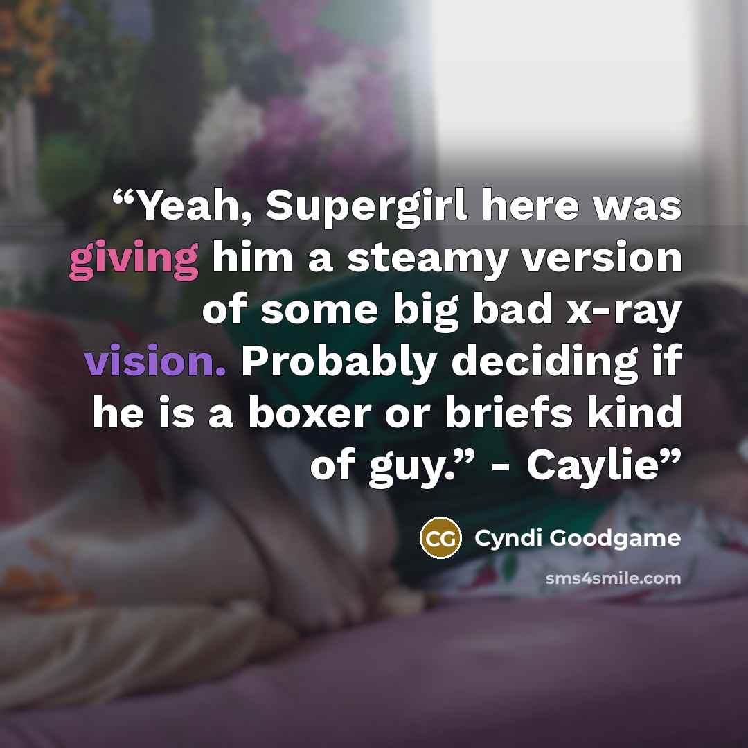 “Yeah, Supergirl here was giving him a steamy version of some big bad x-ray vision. Probably deciding if he is a boxer or briefs kind of guy.” - Caylie” quote by Cyndi Goodgame
