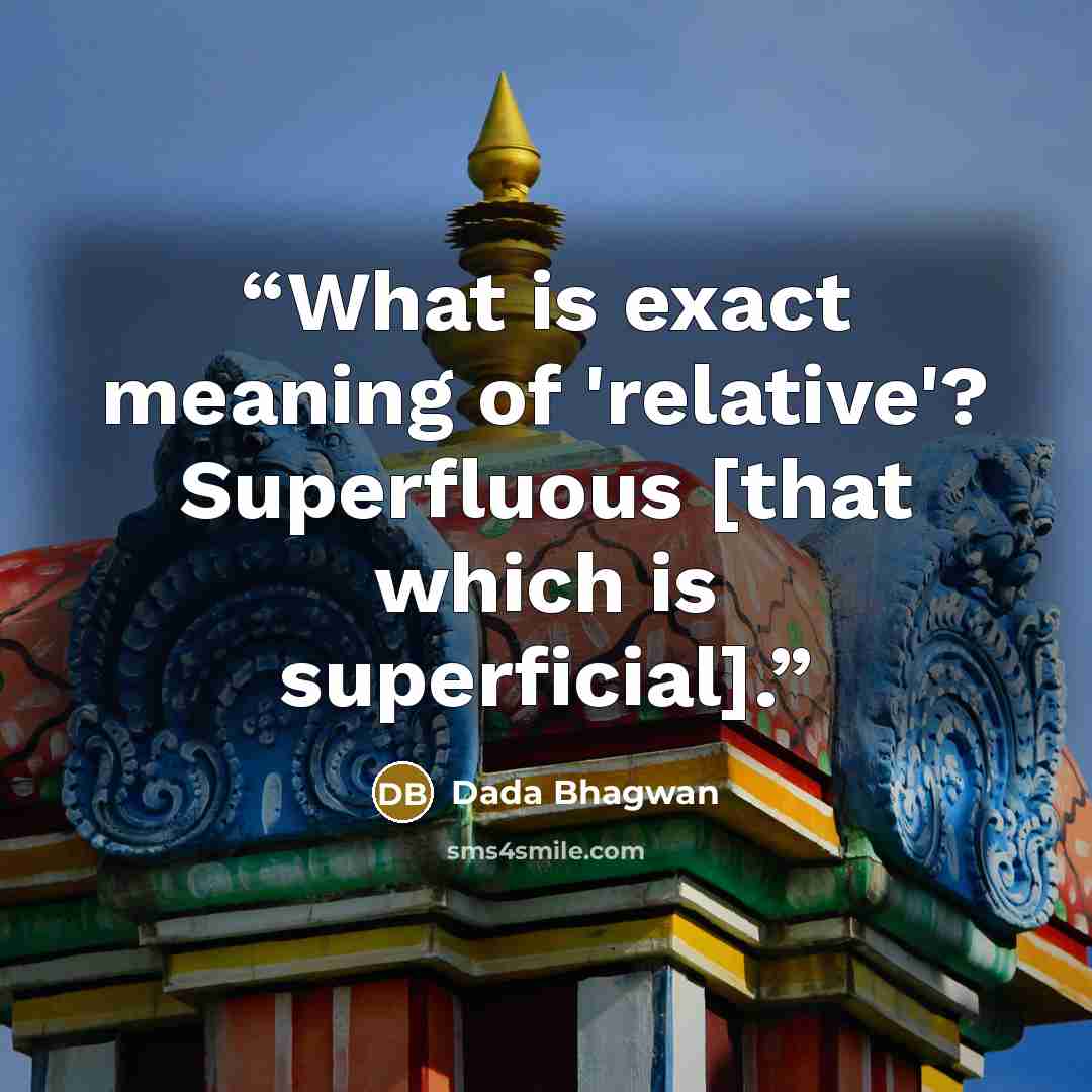 “What is exact meaning of 'relative'? Superfluous [that which is superficial].” quote by Dada Bhagwan
