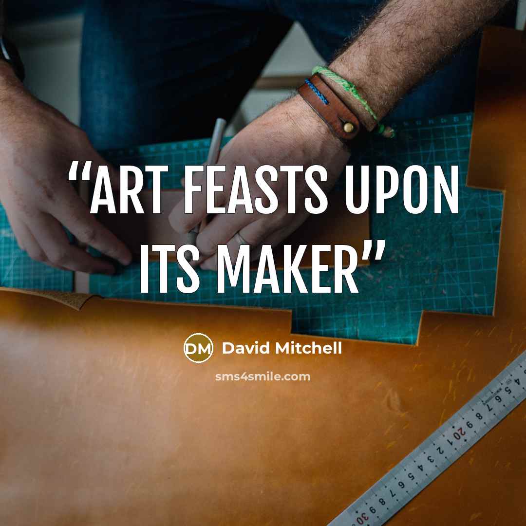 “Art feasts upon its maker” quote by David Mitchell