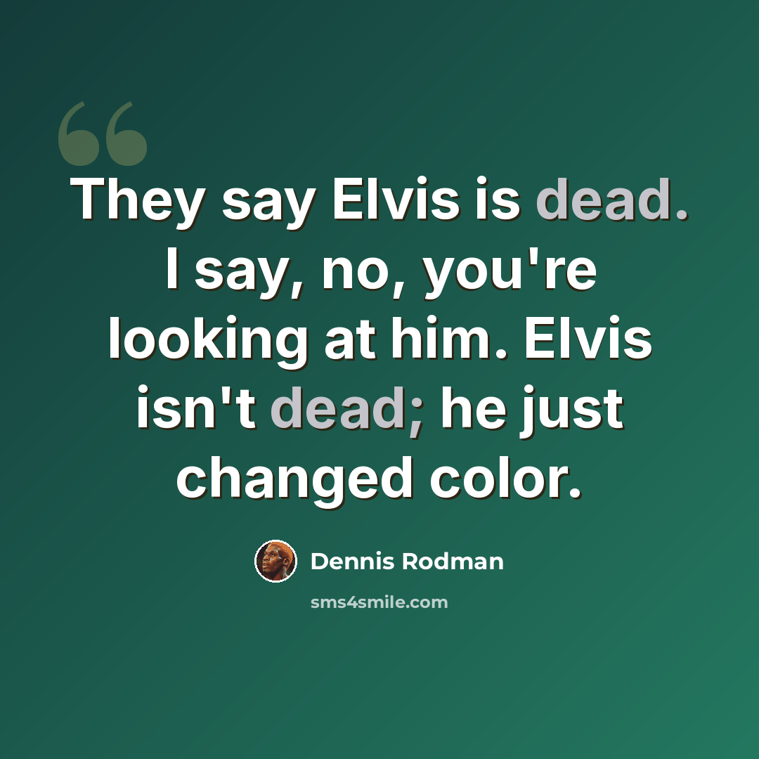 “They say Elvis is dead. I say, no, you're looking at him. Elvis isn't dead; he just changed color.” quote by Dennis Rodman
