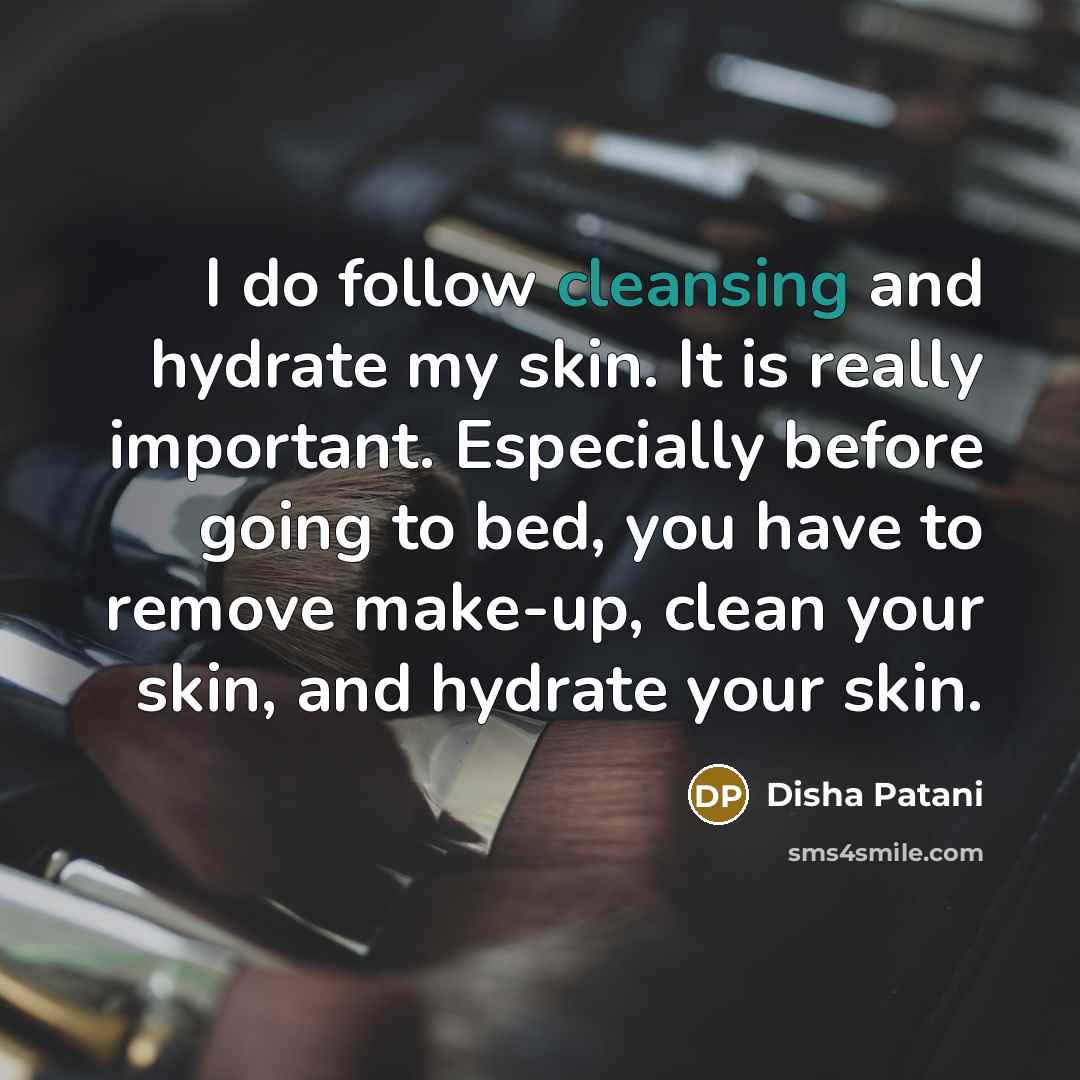 “I do follow cleansing and hydrate my skin. It is really important. Especially before going to bed, you have to remove make-up, clean your skin, and hydrate your skin.” quote by Disha Patani