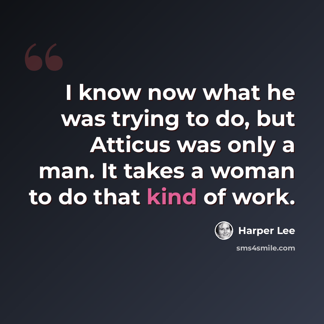 “I know now what he was trying to do, but Atticus was only a man. It takes a woman to do that kind of work.” quote by Harper Lee