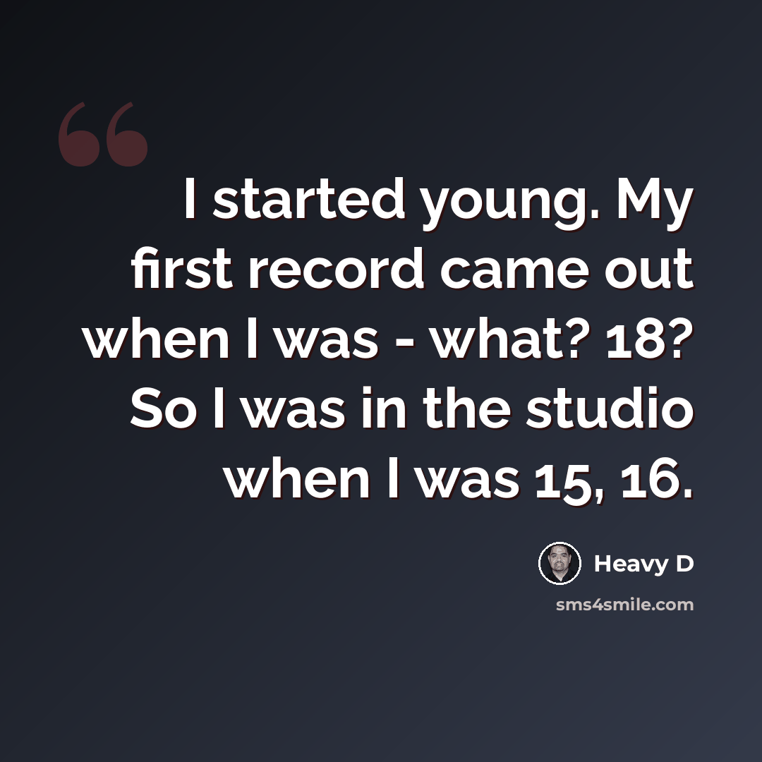 “I started young. My first record came out when I was - what? 18? So I was in the studio when I was 15, 16.” quote by Heavy D