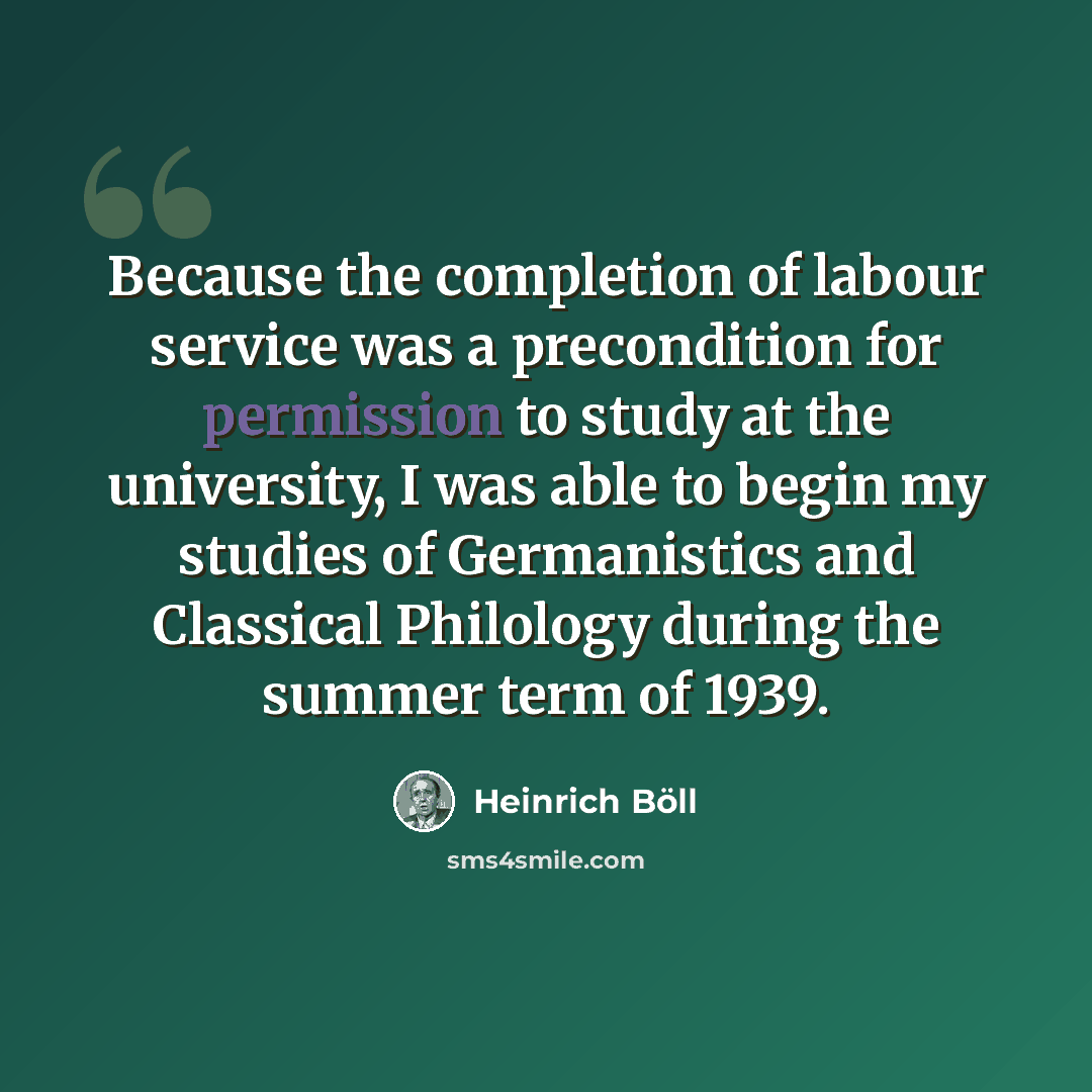 “Because the completion of labour service was a precondition for permission to study at the university, I was able to begin my studies of Germanistics and Classical Philology during the summer term of 1939.” quote by Heinrich Boll