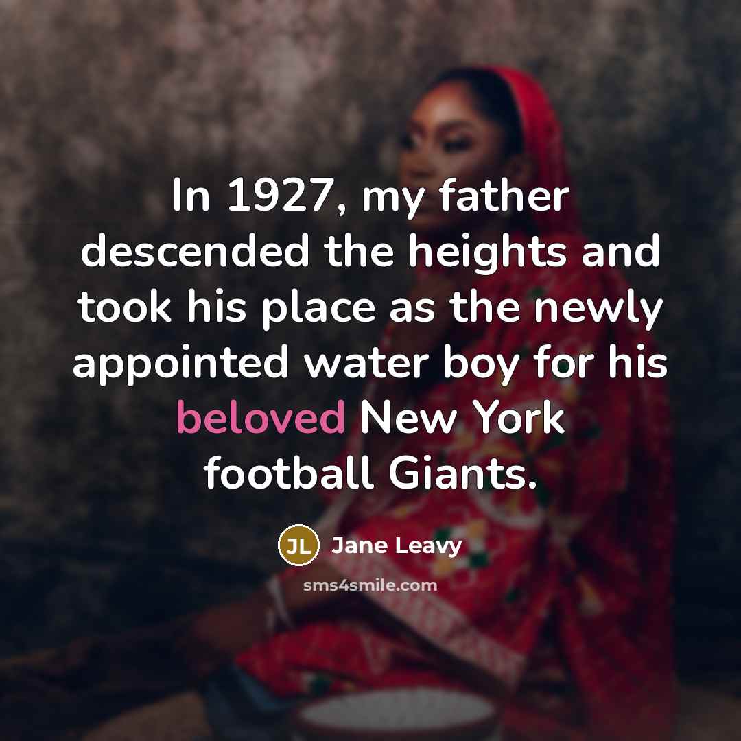 “In 1927, my father descended the heights and took his place as the newly appointed water boy for his beloved New York football Giants.” quote by Jane Leavy