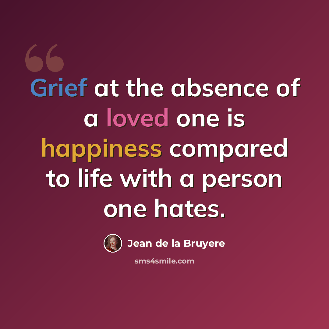 “Grief at the absence of a loved one is happiness compared to life with a person one hates.” quote by Jean de la Bruyere