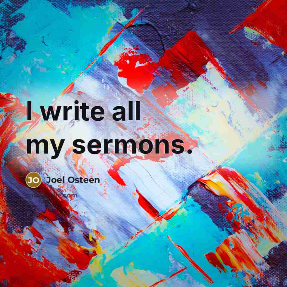 “I write all my sermons.” quote by Joel Osteen