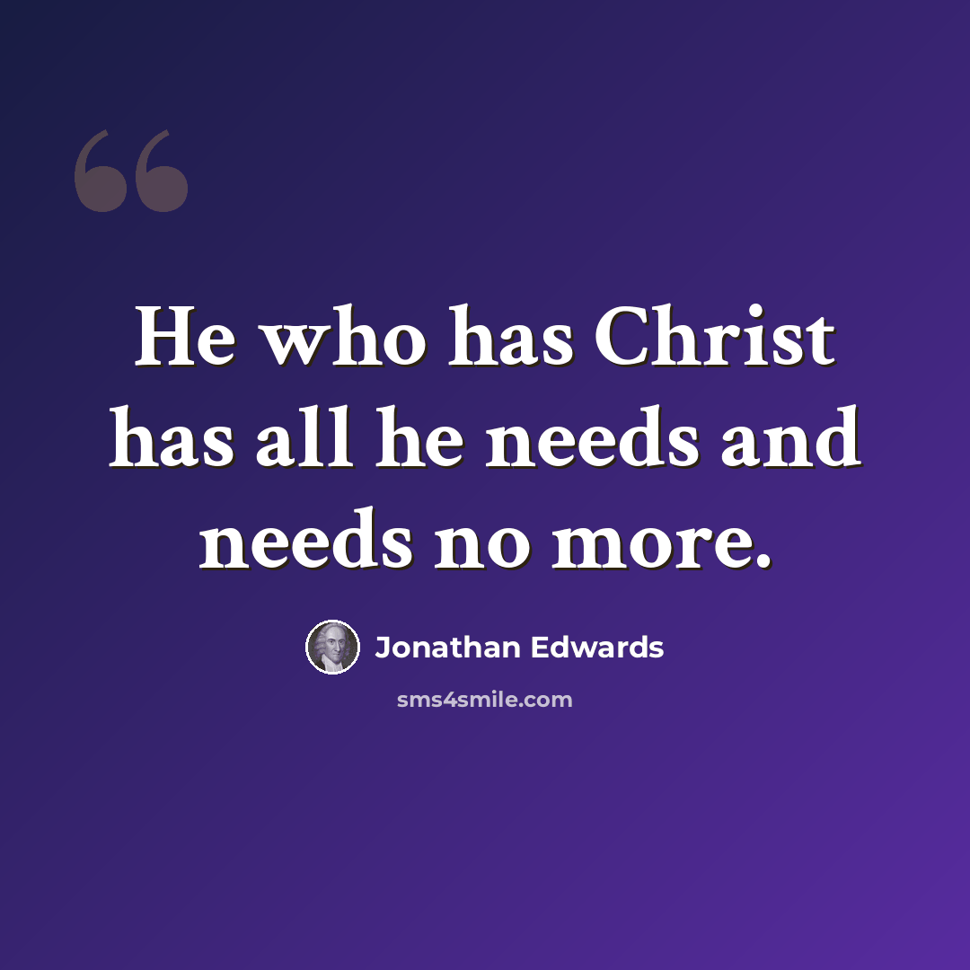 “He who has Christ has all he needs and needs no more.” quote by Jonathan Edwards