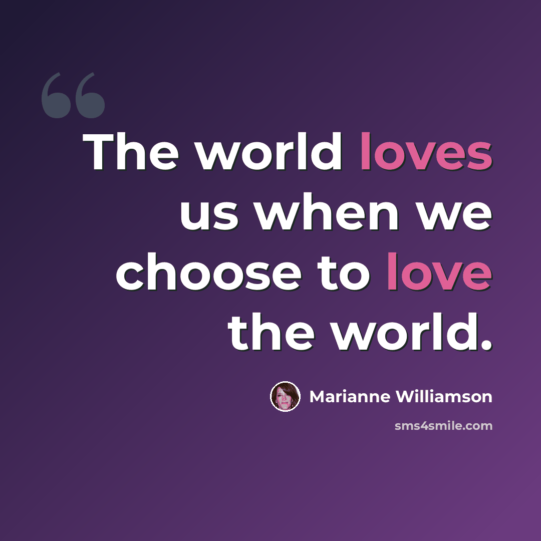 “The world loves us when we choose to love the world.” quote by Marianne Williamson