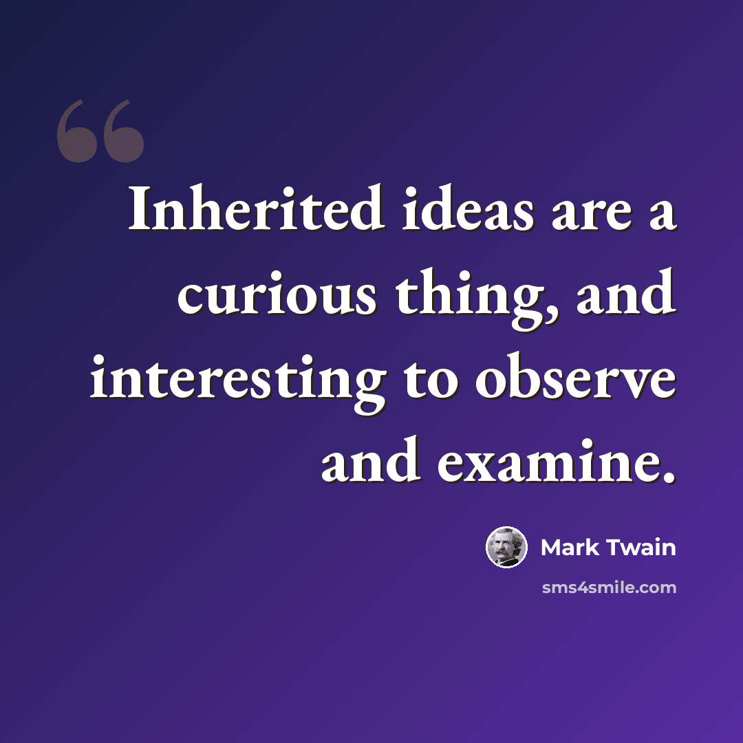 “Inherited ideas are a curious thing, and interesting to observe and examine.” quote by Mark Twain