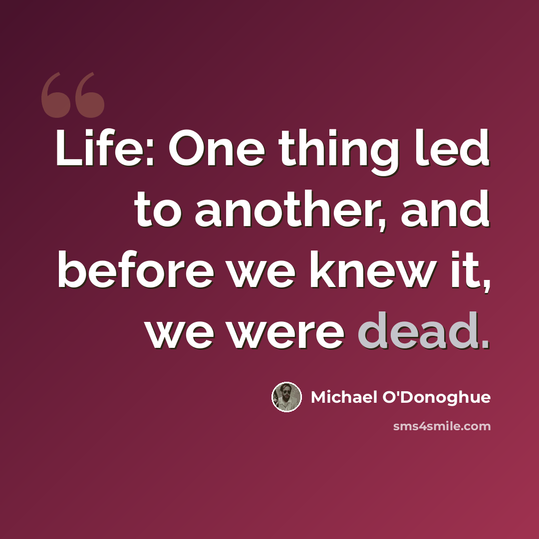 “Life: One thing led to another, and before we knew it, we were dead.” quote by Michael O'Donoghue