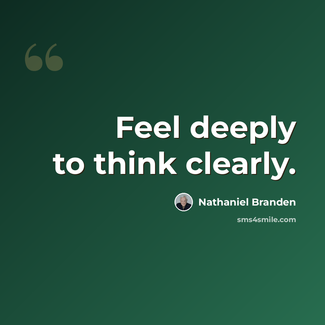 “Feel deeply to think clearly.” quote by Nathaniel Branden