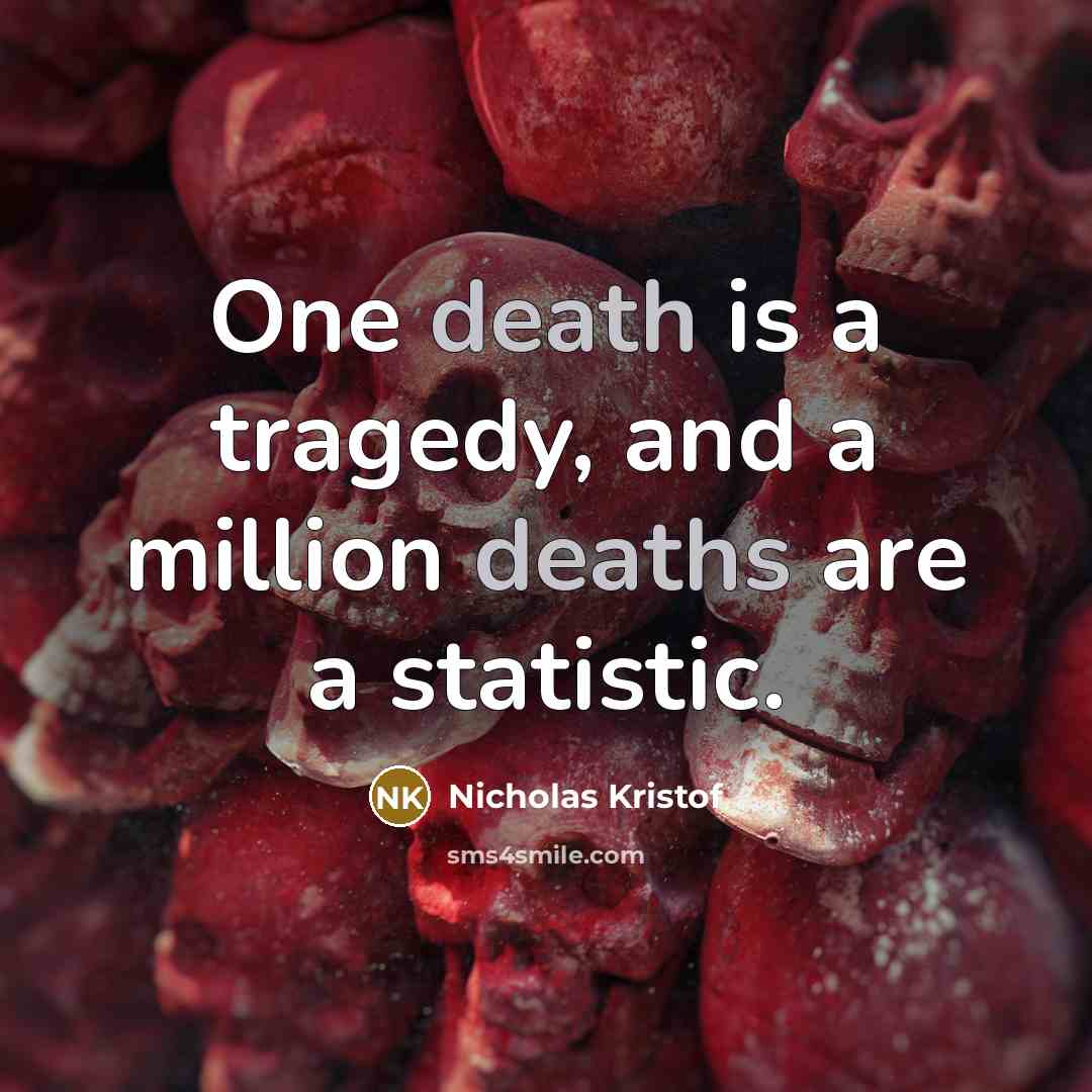 “One death is a tragedy, and a million deaths are a statistic.” quote by Nicholas Kristof