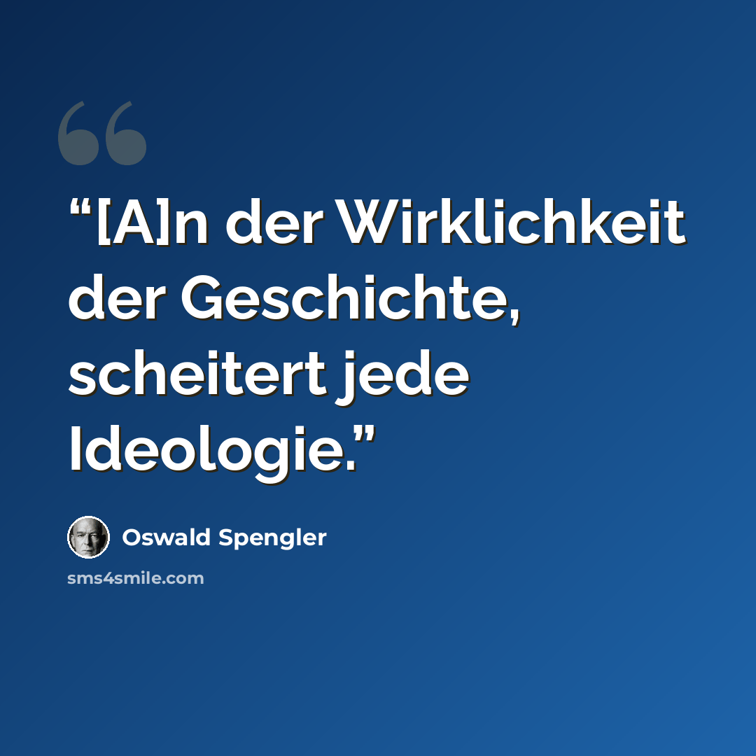 “[A]n der Wirklichkeit der Geschichte, scheitert jede Ideologie.” quote by Oswald Spengler