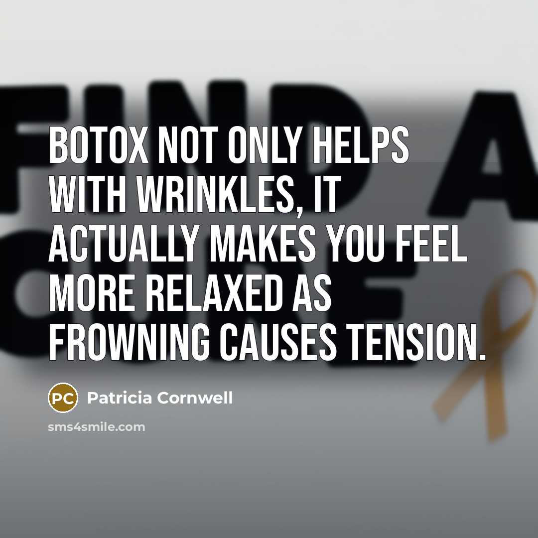 “Botox not only helps with wrinkles, it actually makes you feel more relaxed as frowning causes tension.” quote by Patricia Cornwell