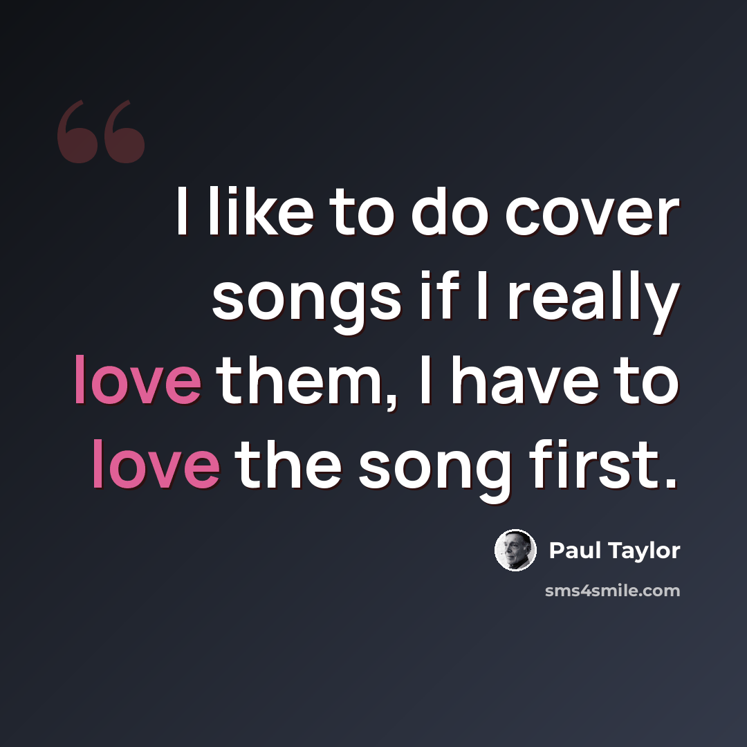 “I like to do cover songs if I really love them, I have to love the song first.” quote by Paul Taylor