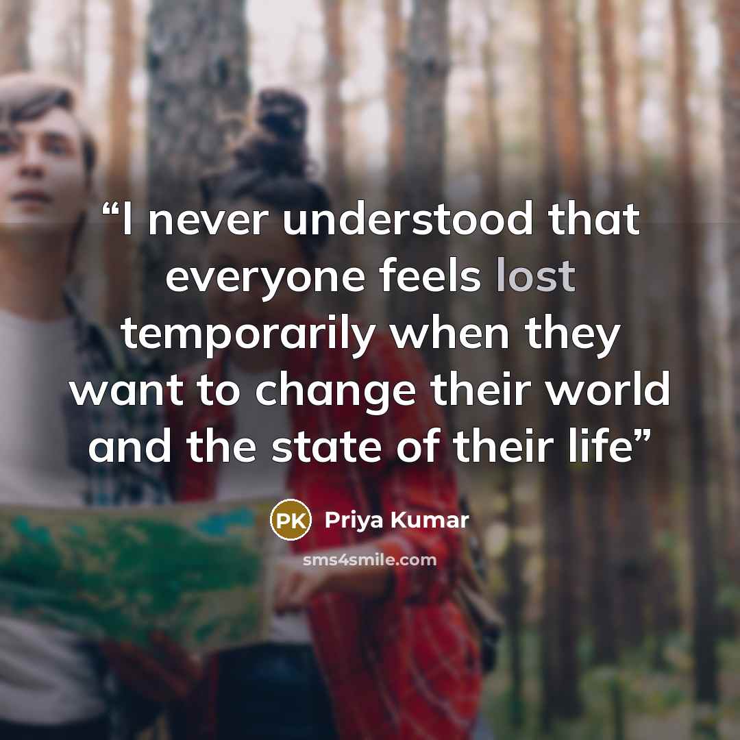 “I never understood that everyone feels lost temporarily when they want to change their world and the state of their life” quote by Priya Kumar