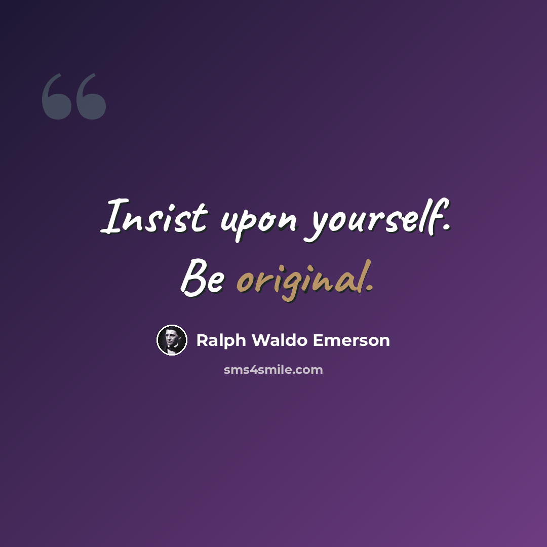 “Insist upon yourself. Be original.” quote by Ralph Waldo Emerson