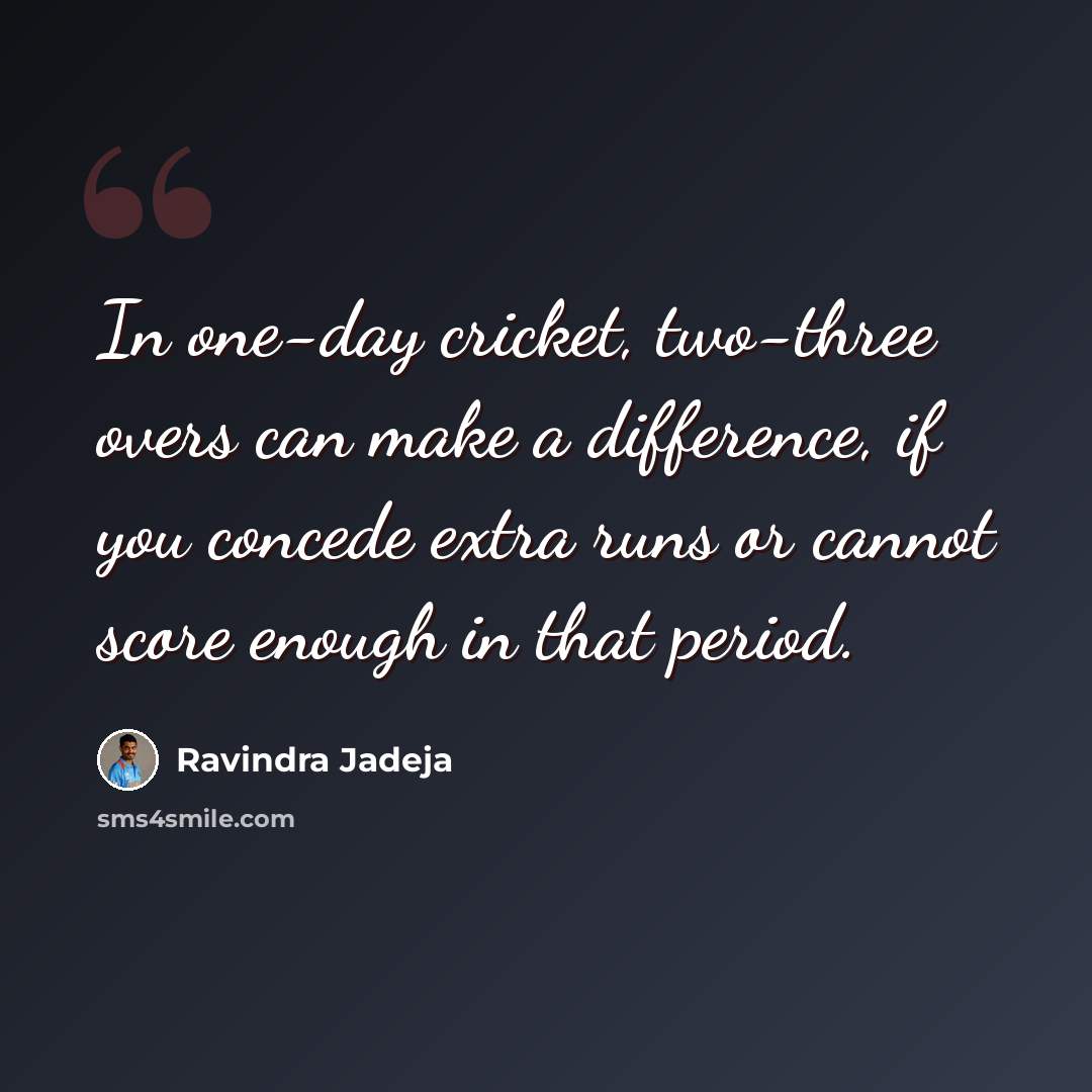“In one-day cricket, two-three overs can make a difference, if you concede extra runs or cannot score enough in that period.” quote by Ravindra Jadeja
