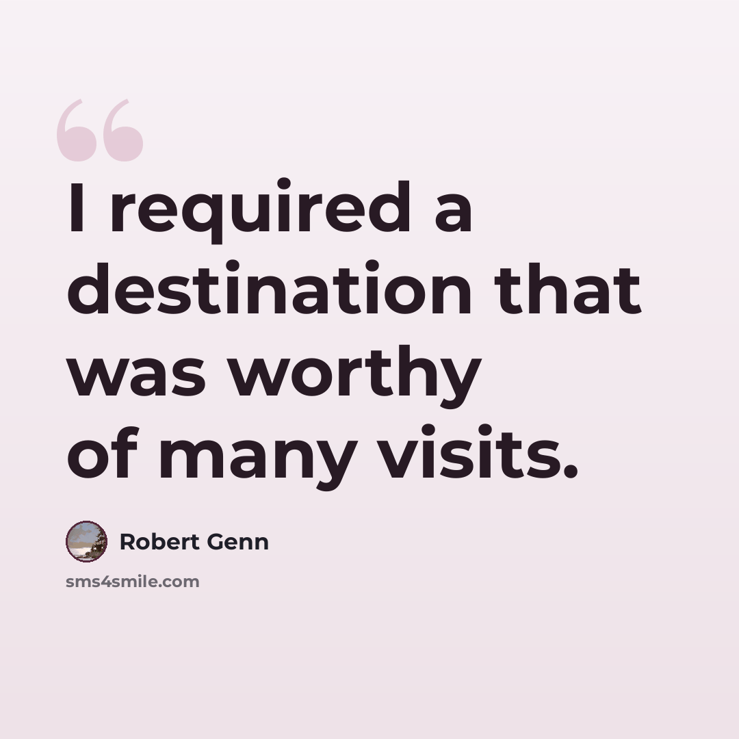 “I required a destination that was worthy of many visits.” quote by Robert Genn