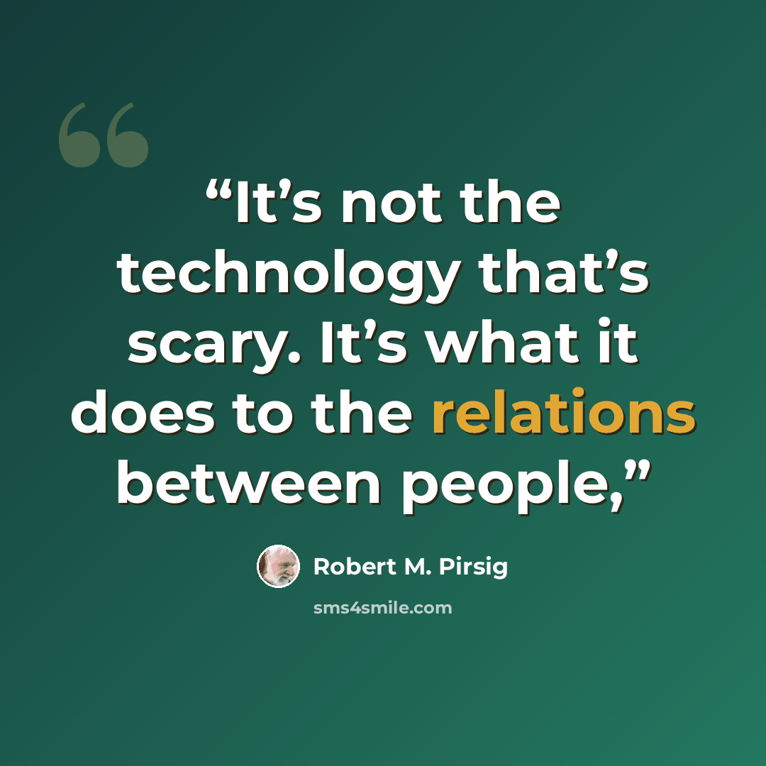 “It’s not the technology that’s scary. It’s what it does to the relations between people,” quote by Robert M. Pirsig
