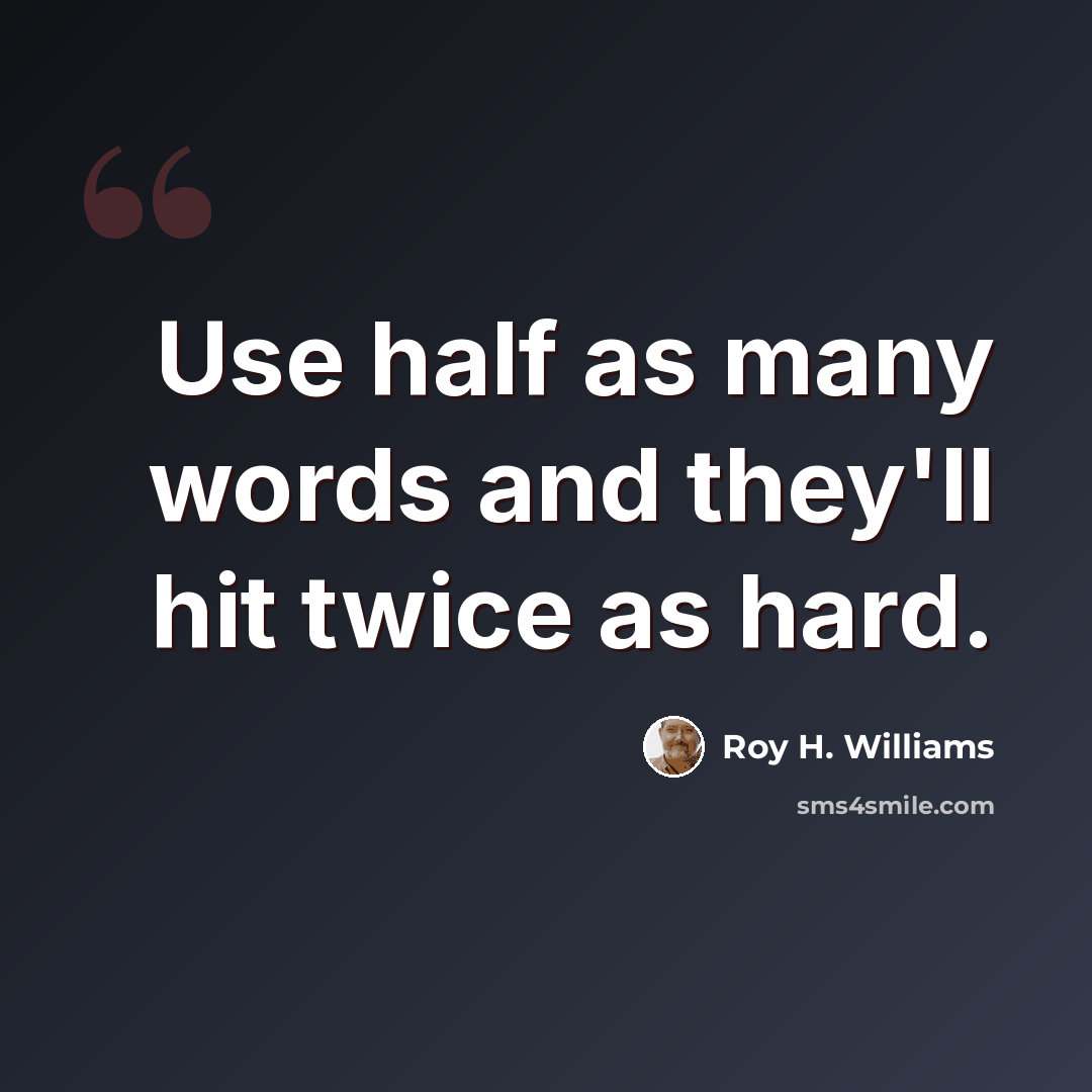 “Use half as many words and they'll hit twice as hard.” quote by Roy H. Williams
