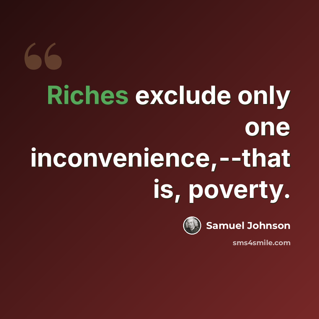 “Riches exclude only one inconvenience,--that is, poverty.” quote by Samuel Johnson