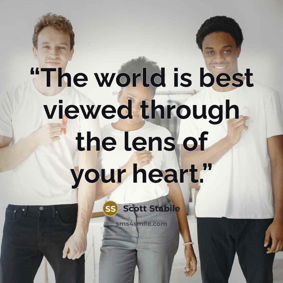 “The world is best viewed through the lens of your heart.” quote by Scott Stabile