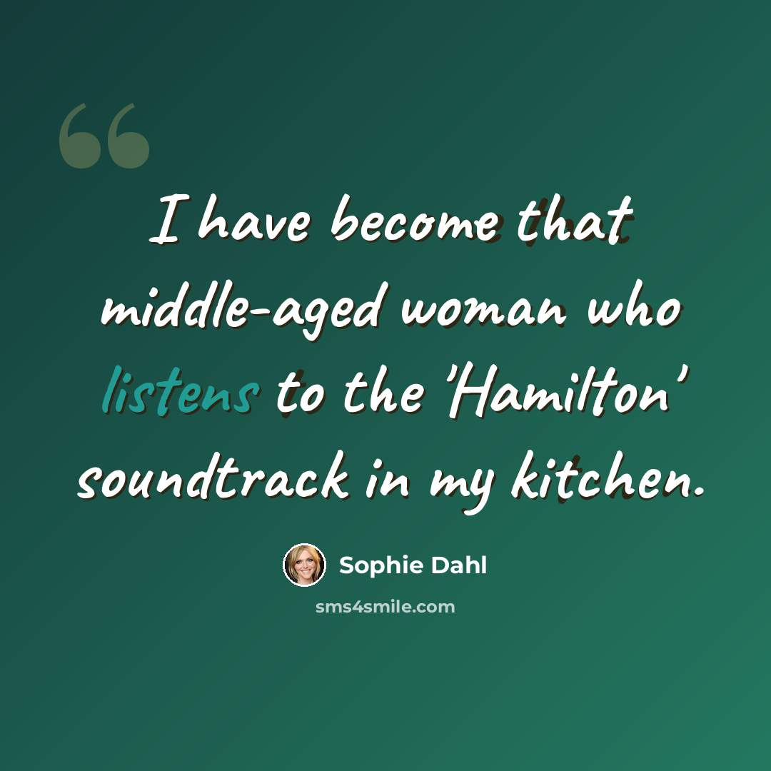 “I have become that middle-aged woman who listens to the 'Hamilton' soundtrack in my kitchen.” quote by Sophie Dahl