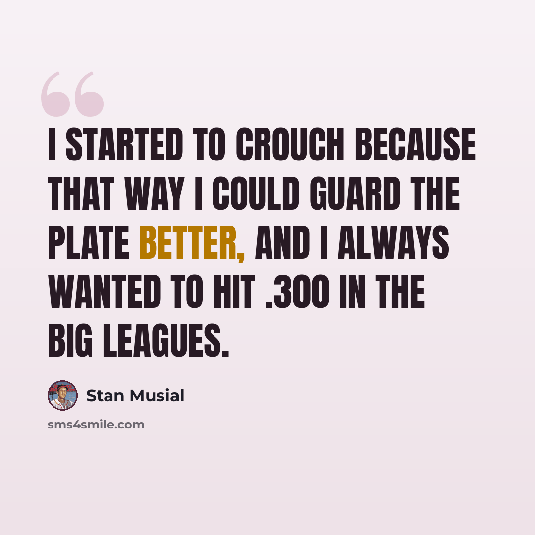 “I started to crouch because that way I could guard the plate better, and I always wanted to hit .300 in the big leagues.” quote by Stan Musial