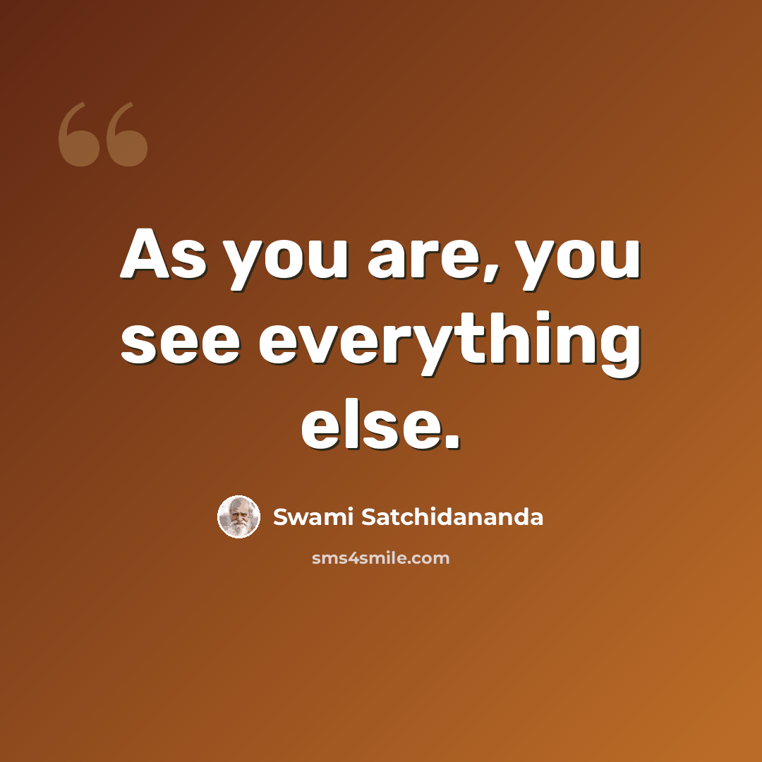 “As you are, you see everything else.” quote by Swami Satchidananda