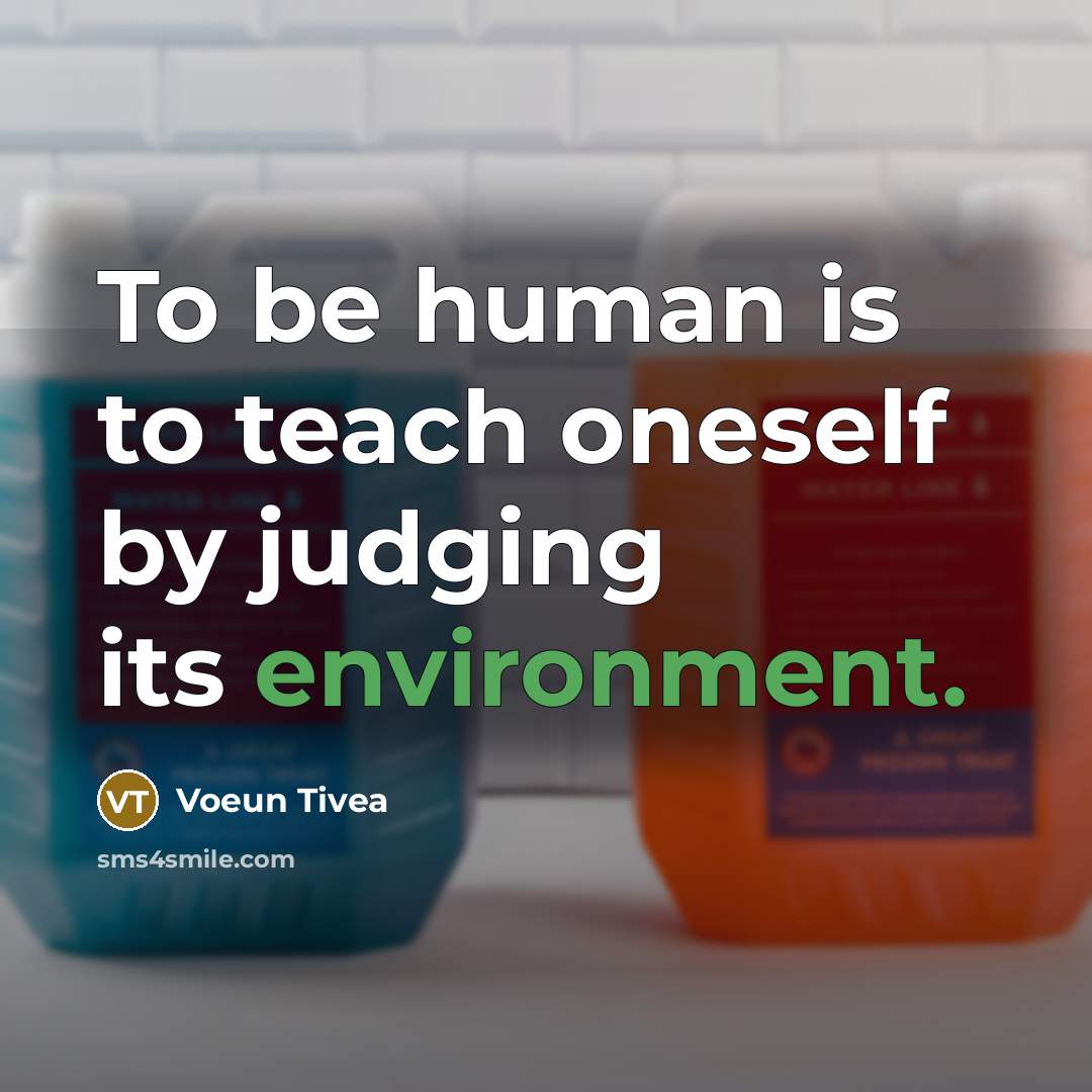 “To be human is to teach oneself by judging its environment.” quote by Voeun Tivea