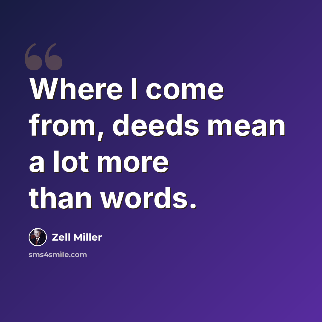 “Where I come from, deeds mean a lot more than words.” quote by Zell Miller