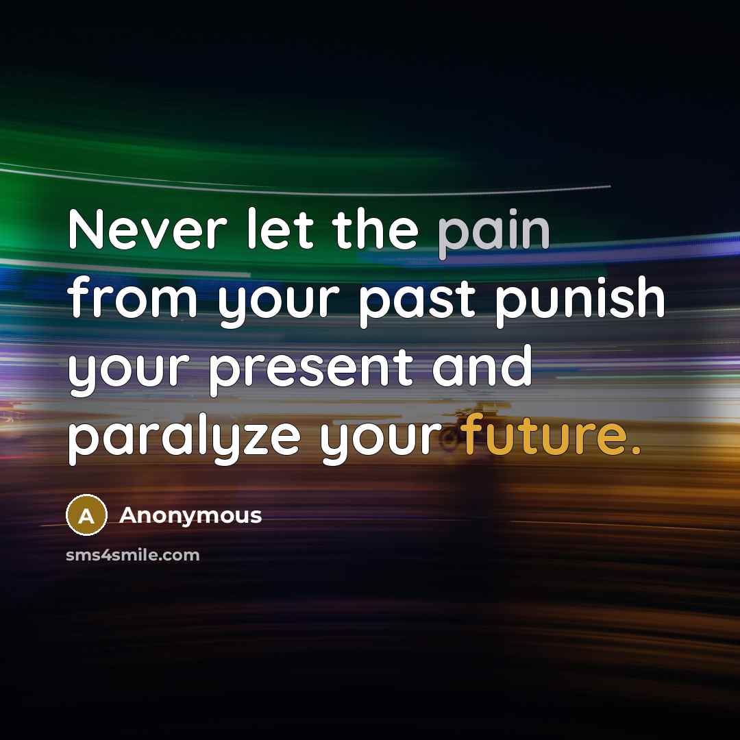 “Never let the pain from your past punish your present and paralyze your future.” quote by Anonymous