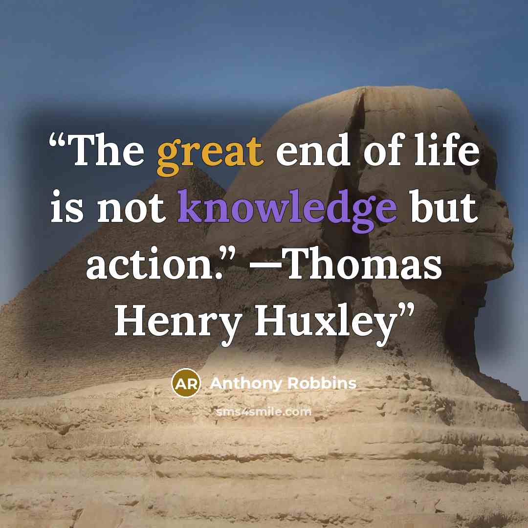 “The great end of life is not knowledge but action.” —Thomas Henry Huxley” quote by Anthony Robbins
