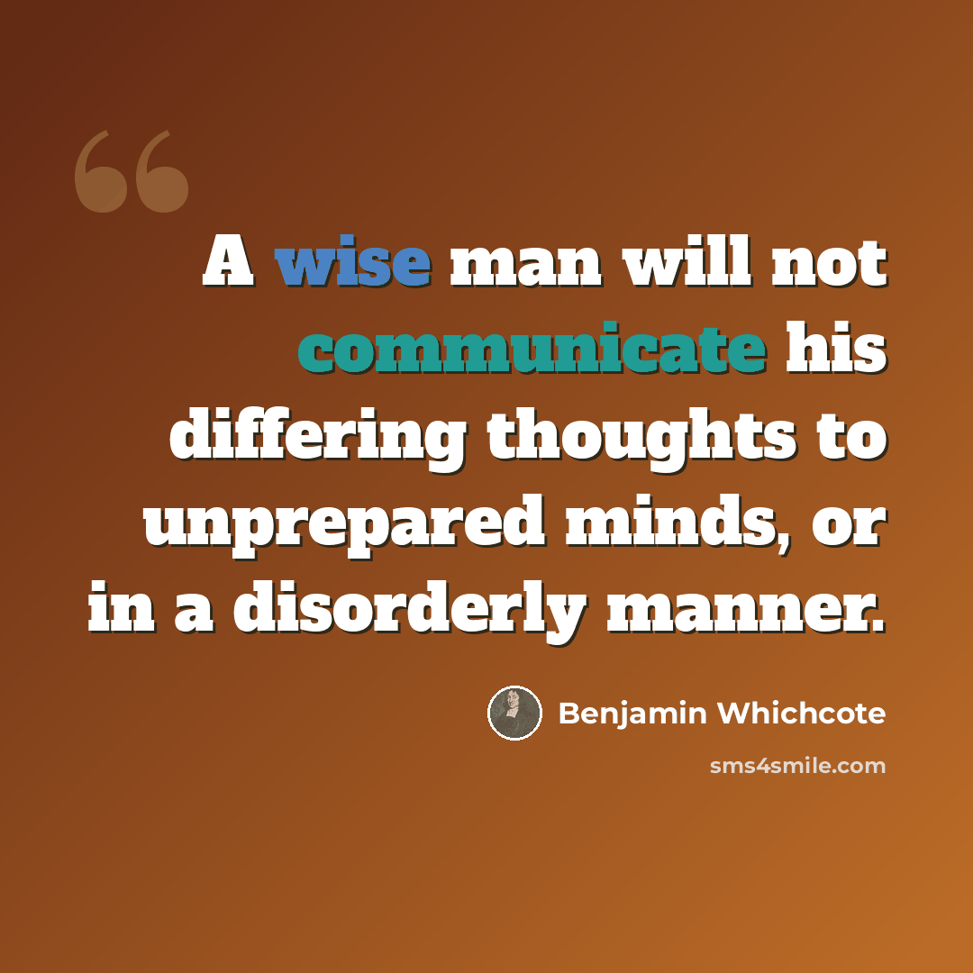 “A wise man will not communicate his differing thoughts to unprepared minds, or in a disorderly manner.” quote by Benjamin Whichcote