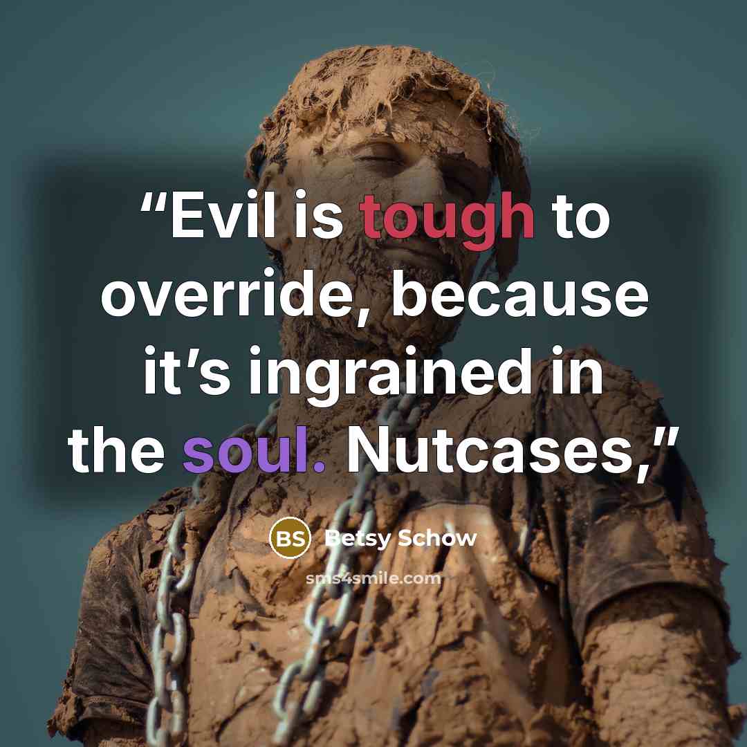 “Evil is tough to override, because it’s ingrained in the soul. Nutcases,” quote by Betsy Schow