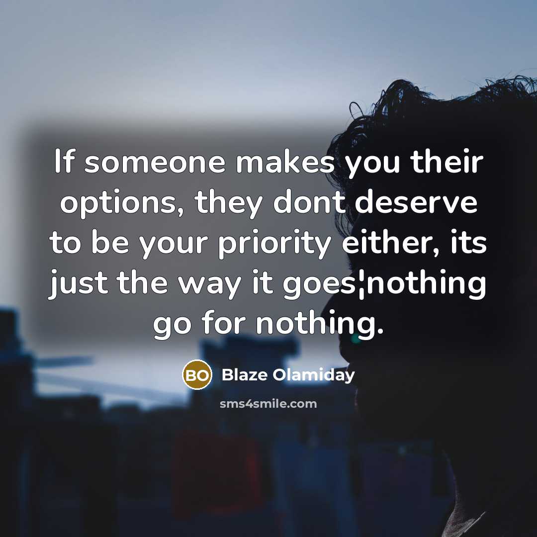 “If someone makes you their options, they dont deserve to be your priority either, its just the way it goes¦nothing go for nothing.” quote by Blaze Olamiday