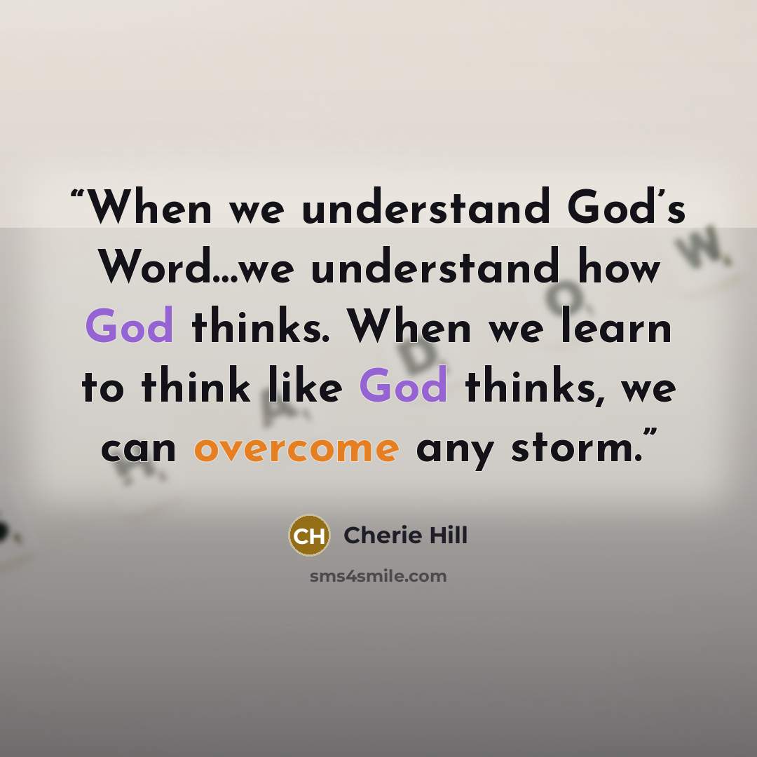 “When we understand God’s Word…we understand how God thinks. When we learn to think like God thinks, we can overcome any storm.” quote by Cherie Hill