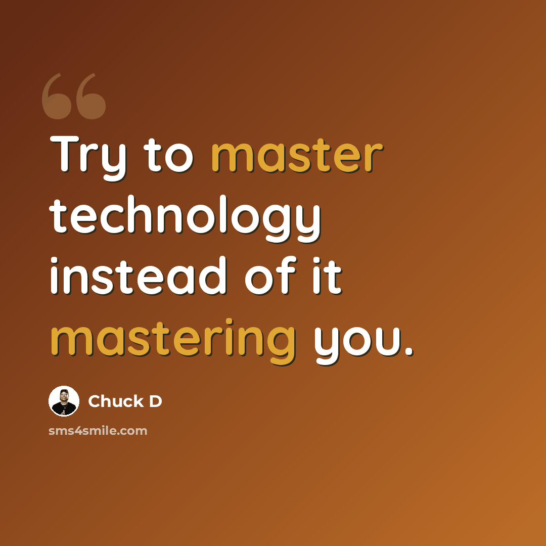 “Try to master technology instead of it mastering you.” quote by Chuck D