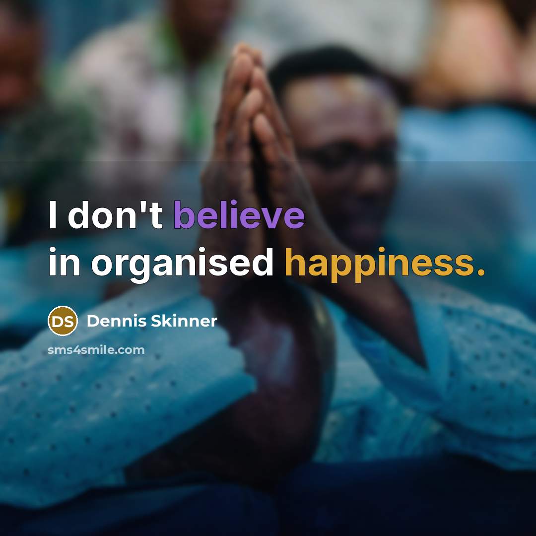 “I don't believe in organised happiness.” quote by Dennis Skinner