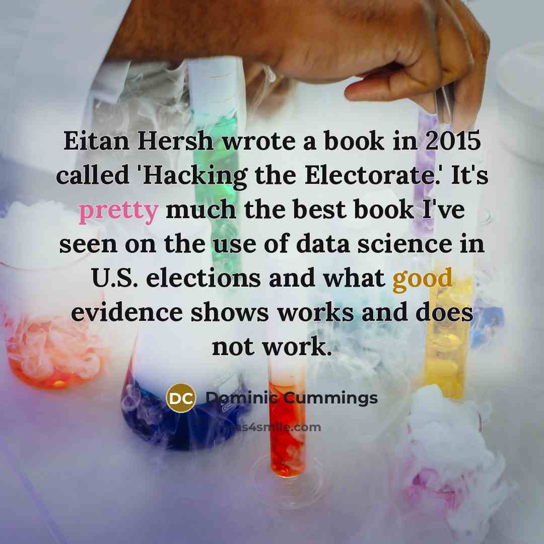 “Eitan Hersh wrote a book in 2015 called 'Hacking the Electorate.' It's pretty much the best book I've seen on the use of data science in U.S. elections and what good evidence shows works and does not work.” quote by Dominic Cummings