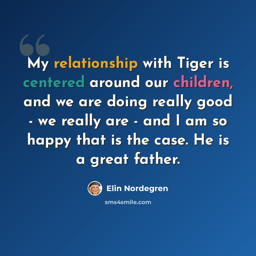 “My relationship with Tiger is centered around our children, and we are doing really good - we really are - and I am so happy that is the case. He is a great father.” quote by Elin Nordegren