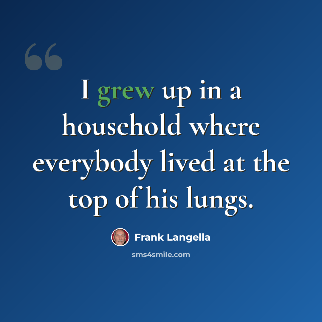 “I grew up in a household where everybody lived at the top of his lungs.” quote by Frank Langella
