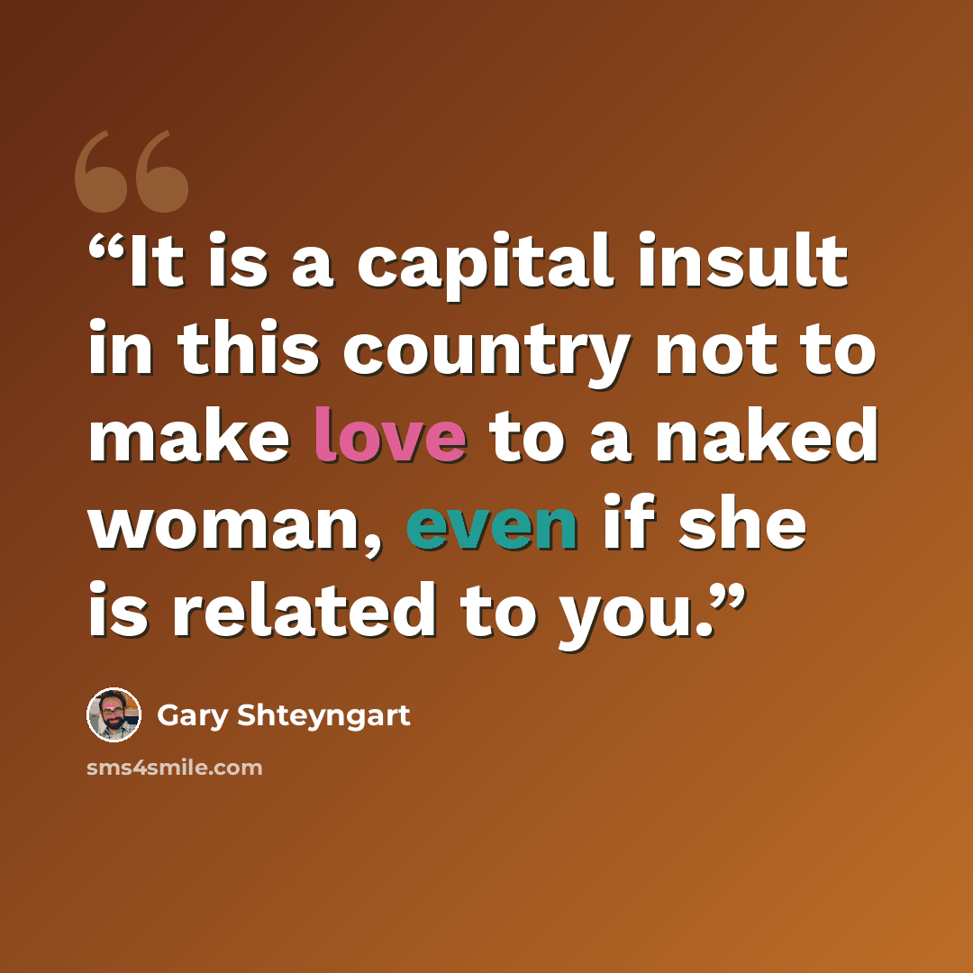 “It is a capital insult in this country not to make love to a naked woman, even if she is related to you.” quote by Gary Shteyngart
